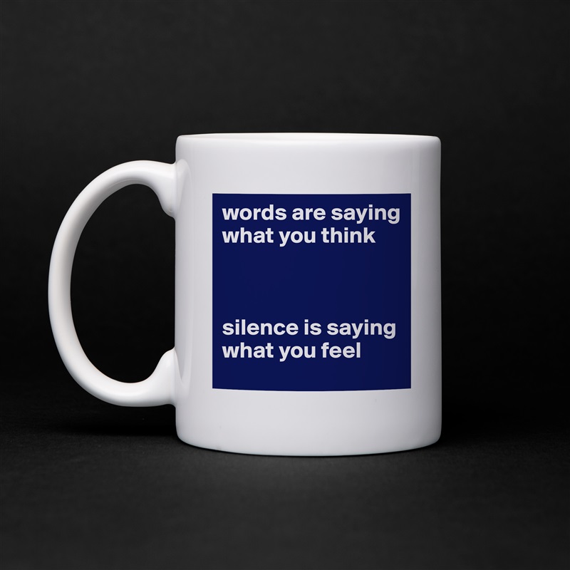 words are saying what you think



silence is saying what you feel White Mug Coffee Tea Custom 