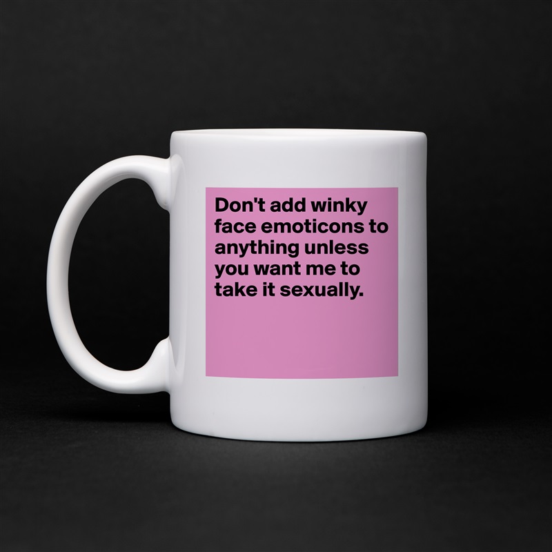 Don't add winky face emoticons to anything unless you want me to take it sexually.


 White Mug Coffee Tea Custom 