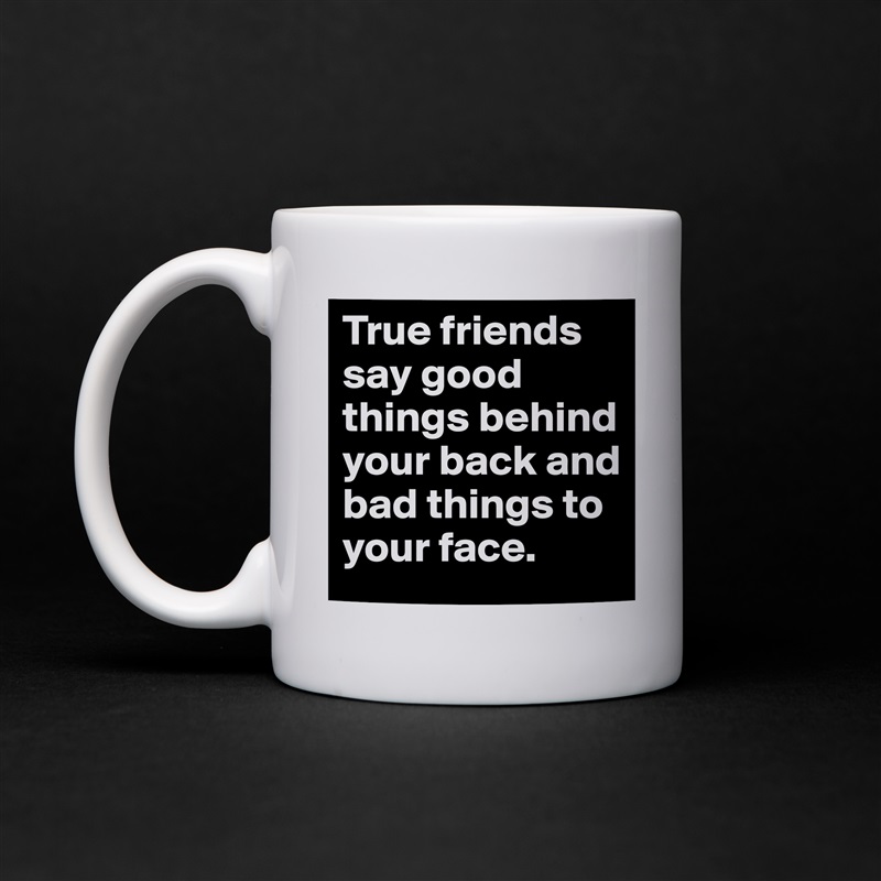 True friends say good things behind your back and bad things to your face.  White Mug Coffee Tea Custom 