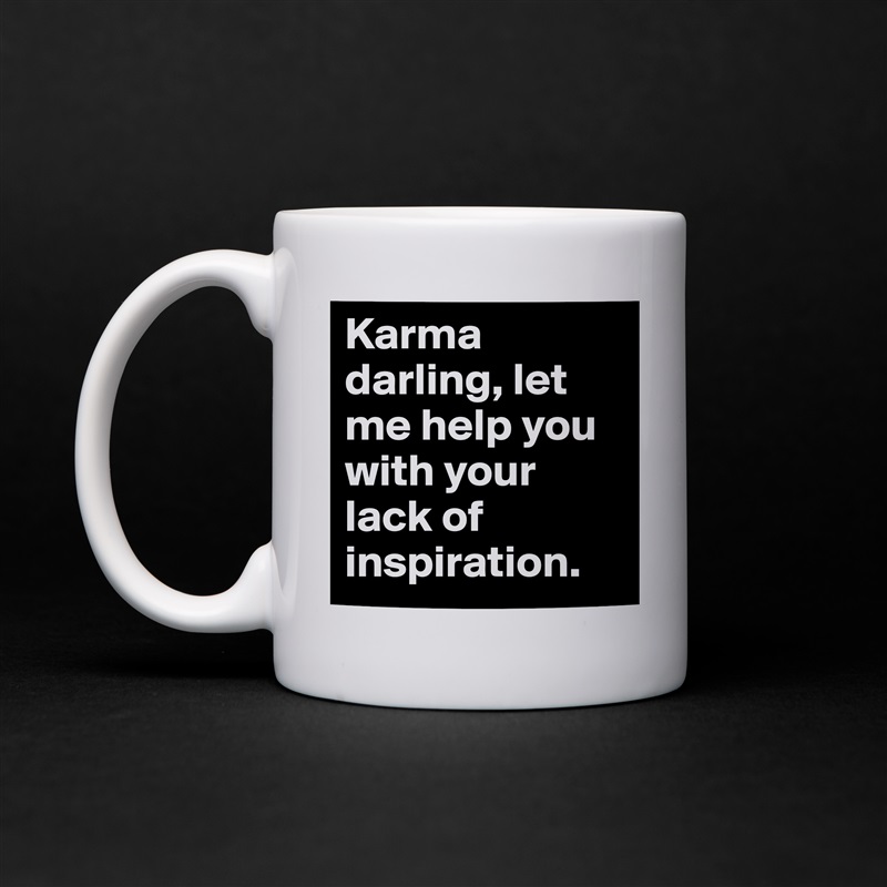 Karma darling, let me help you with your lack of inspiration. White Mug Coffee Tea Custom 