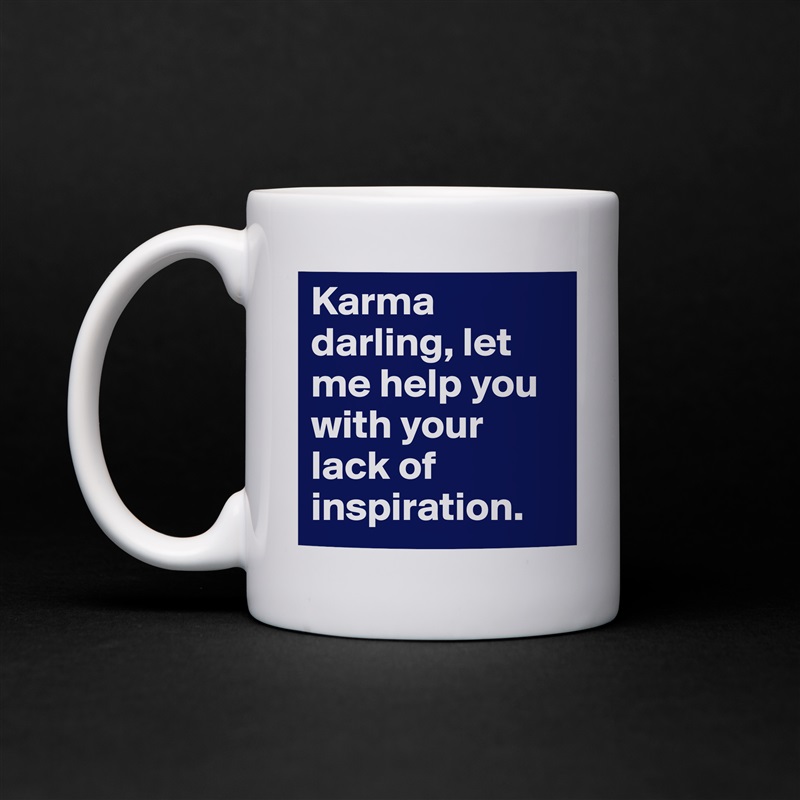 Karma darling, let me help you with your lack of inspiration. White Mug Coffee Tea Custom 