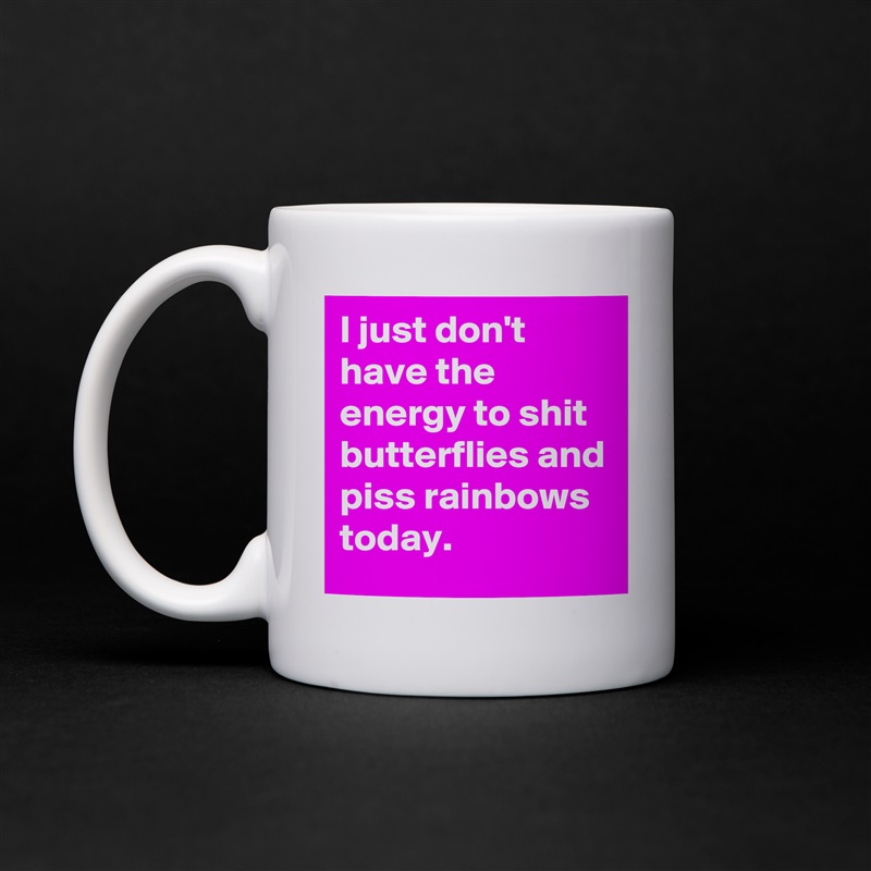 I just don't  have the energy to shit butterflies and piss rainbows today. White Mug Coffee Tea Custom 