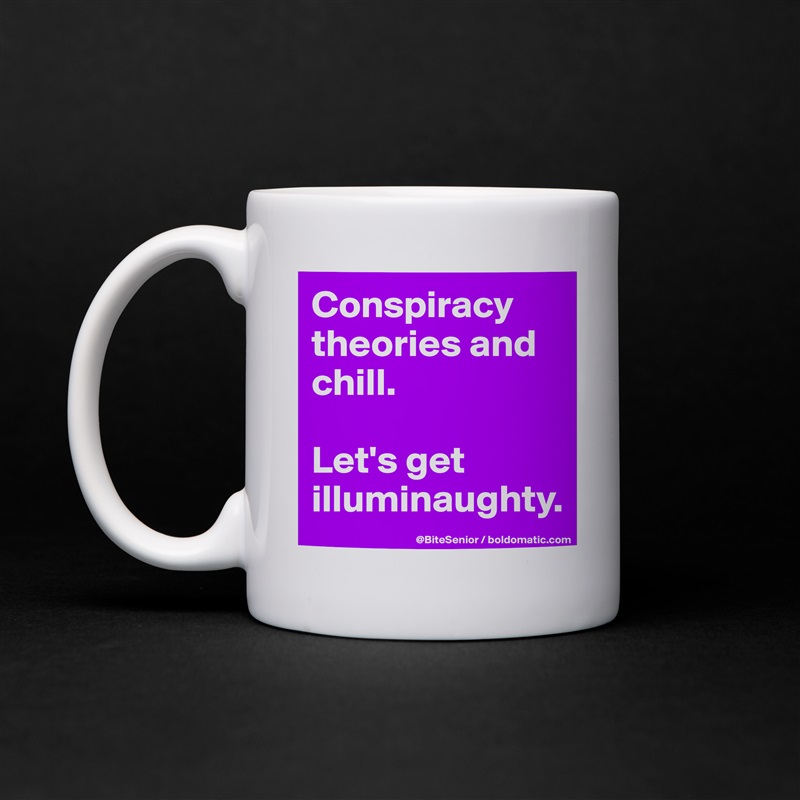 Conspiracy 
theories and chill. 

Let's get illuminaughty. White Mug Coffee Tea Custom 