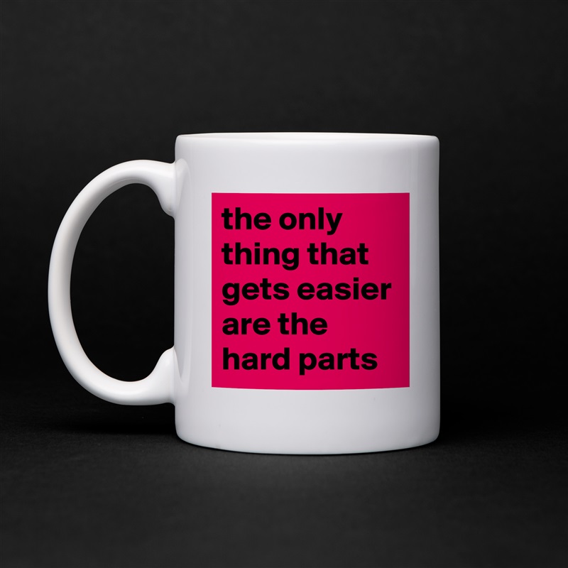 the only thing that gets easier are the hard parts White Mug Coffee Tea Custom 