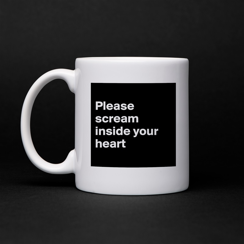 
Please scream inside your heart
 White Mug Coffee Tea Custom 