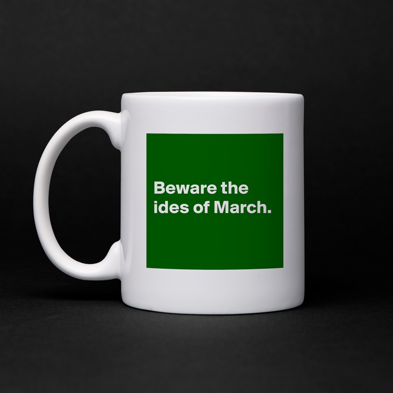 

Beware the ides of March.

 White Mug Coffee Tea Custom 