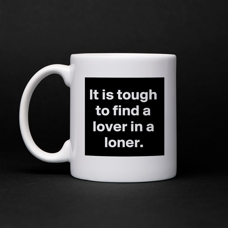 It is tough to find a lover in a loner. White Mug Coffee Tea Custom 