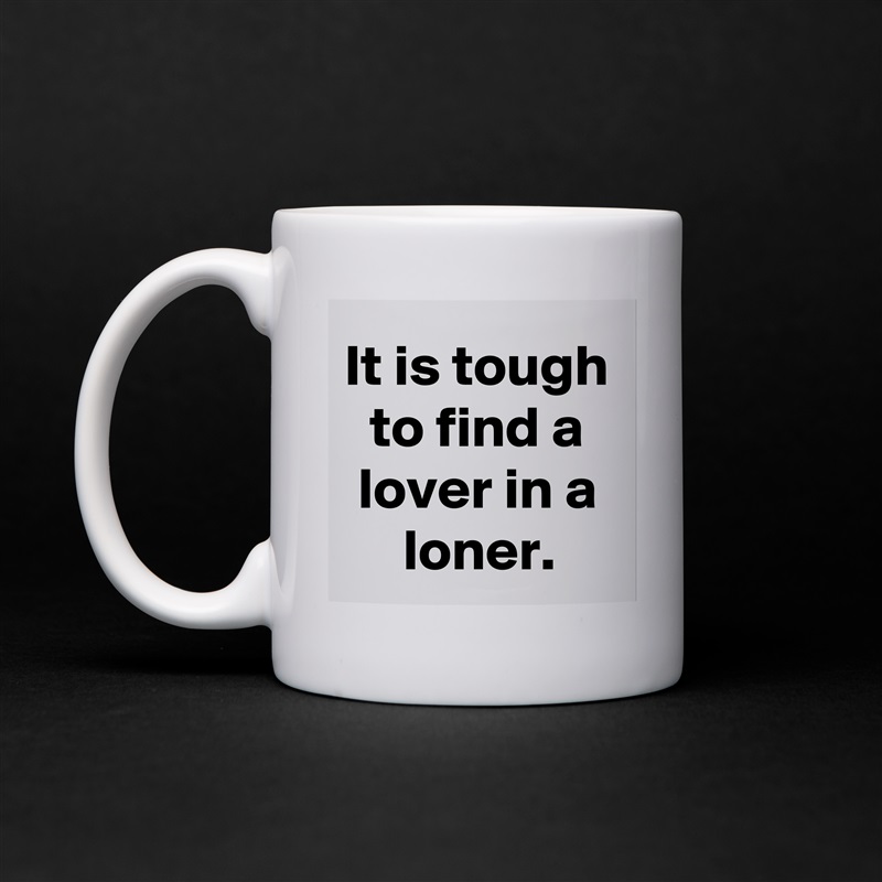 It is tough to find a lover in a loner. White Mug Coffee Tea Custom 