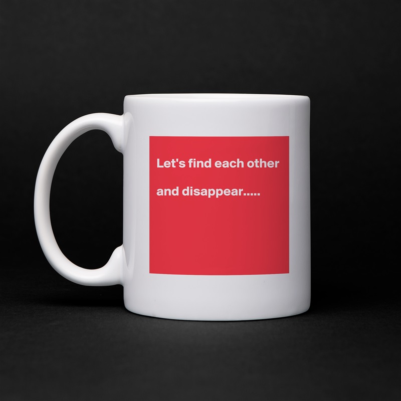 
Let's find each other

and disappear.....



 White Mug Coffee Tea Custom 