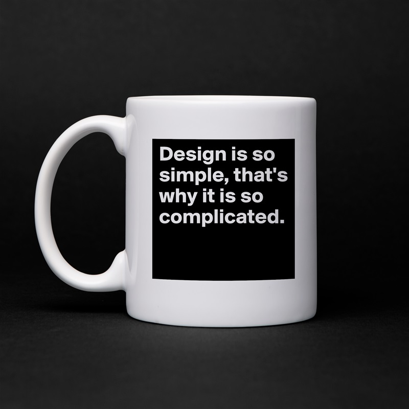 Design is so simple, that's why it is so complicated.

 White Mug Coffee Tea Custom 