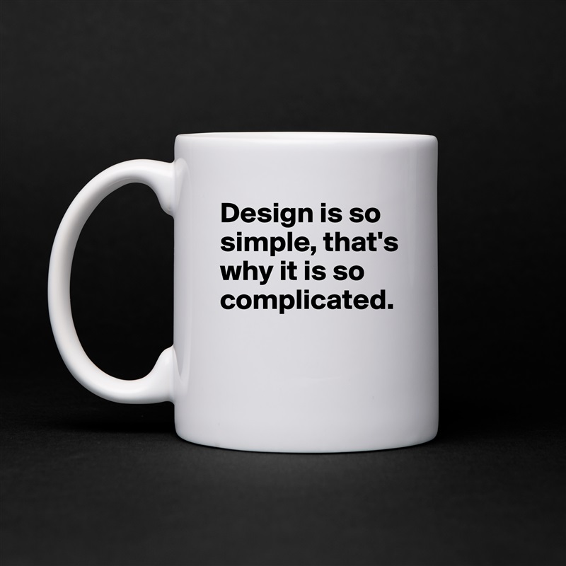 Design is so simple, that's why it is so complicated.

 White Mug Coffee Tea Custom 