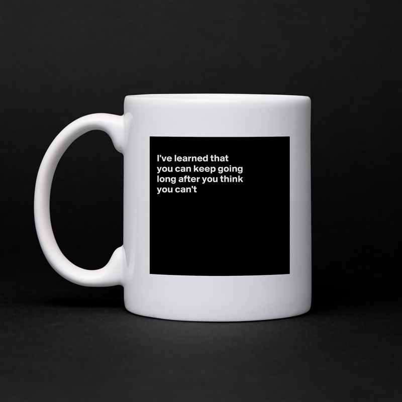 
I've learned that
you can keep going 
long after you think
you can't 






 White Mug Coffee Tea Custom 
