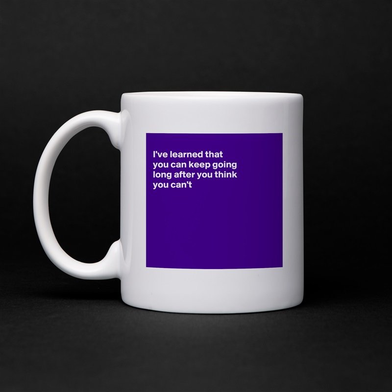 
I've learned that
you can keep going 
long after you think
you can't 






 White Mug Coffee Tea Custom 