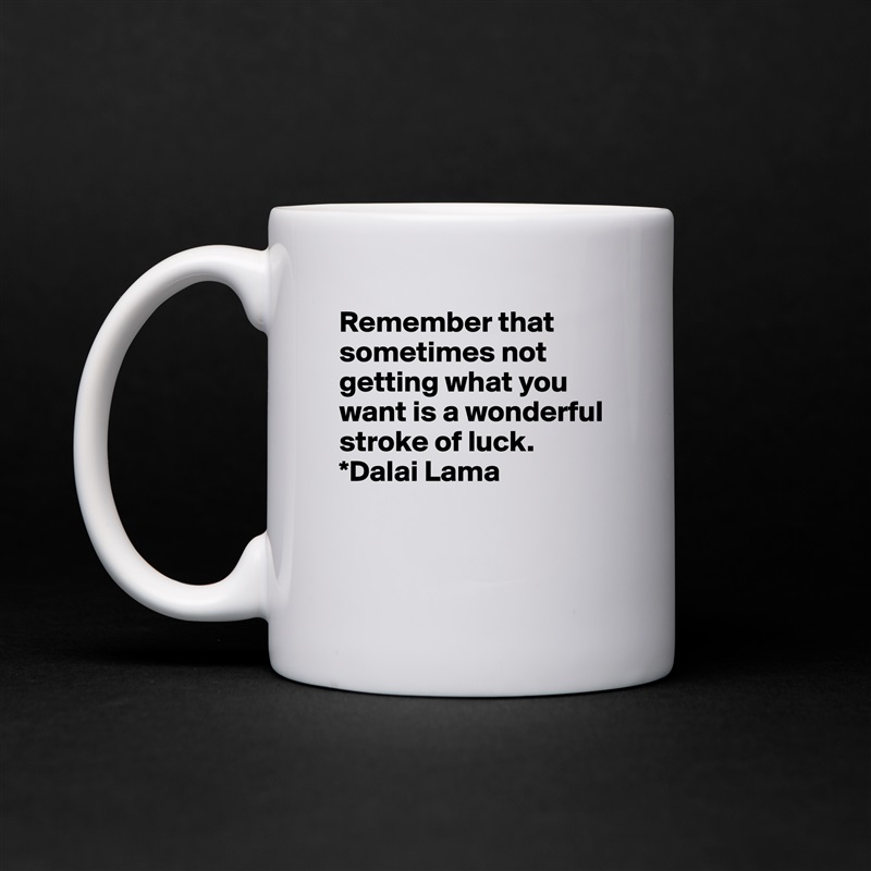 Remember that sometimes not getting what you want is a wonderful stroke of luck.  
*Dalai Lama


 White Mug Coffee Tea Custom 