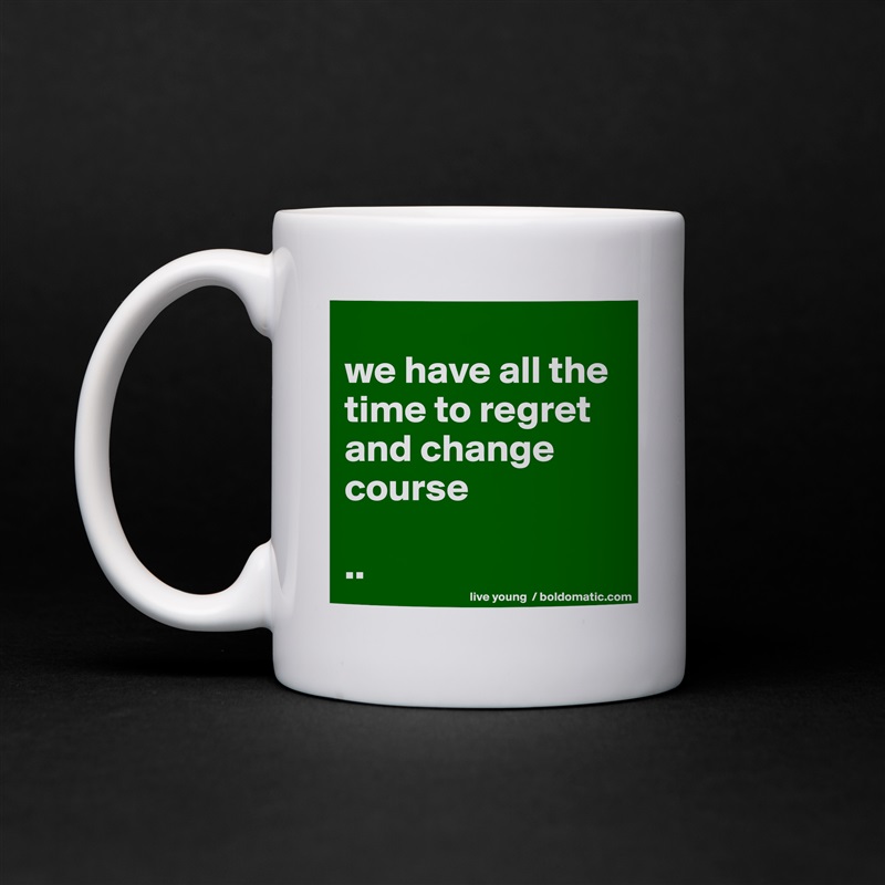 
we have all the time to regret and change course

.. White Mug Coffee Tea Custom 