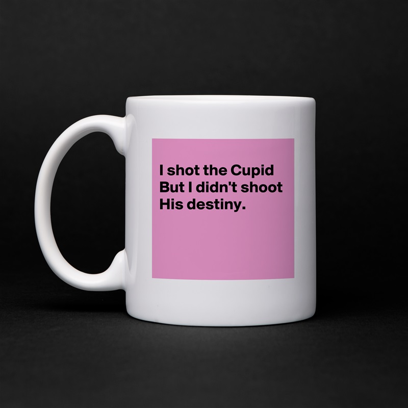 
I shot the Cupid
But I didn't shoot
His destiny.


 White Mug Coffee Tea Custom 