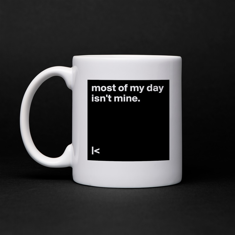 most of my day isn't mine.




|< White Mug Coffee Tea Custom 