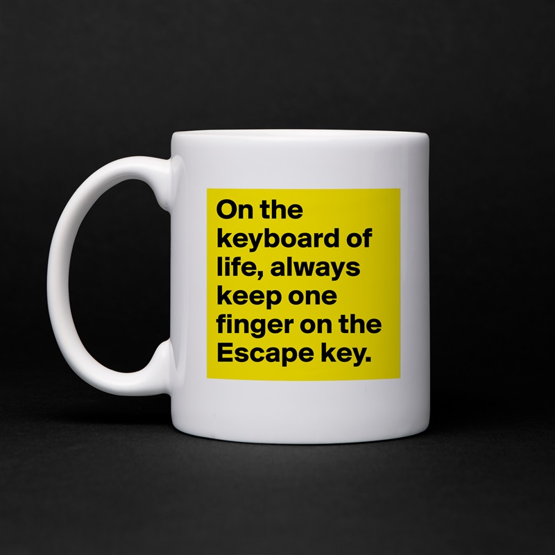 On the keyboard of life, always keep one finger on the Escape key.  White Mug Coffee Tea Custom 