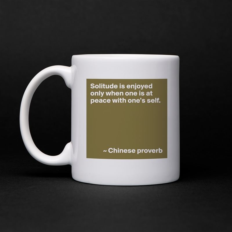 Solitude is enjoyed only when one is at peace with one's self.






         ~ Chinese proverb White Mug Coffee Tea Custom 