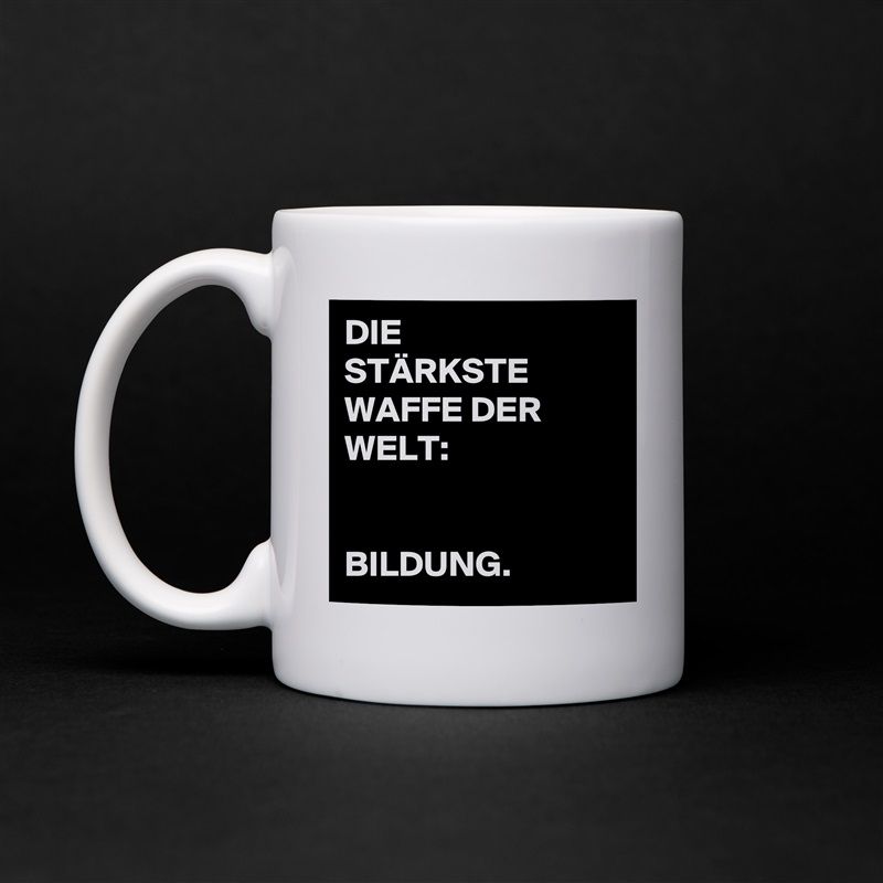 DIE
STÄRKSTE
WAFFE DER
WELT:


BILDUNG. White Mug Coffee Tea Custom 