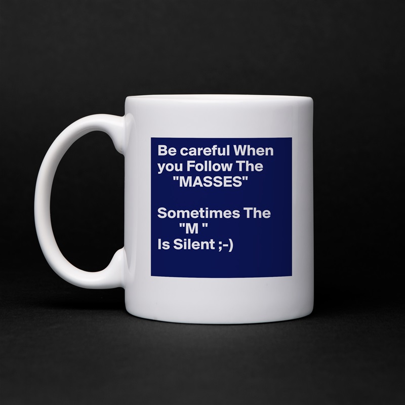 Be careful When you Follow The 
     "MASSES"

Sometimes The
       "M " 
Is Silent ;-)
  White Mug Coffee Tea Custom 