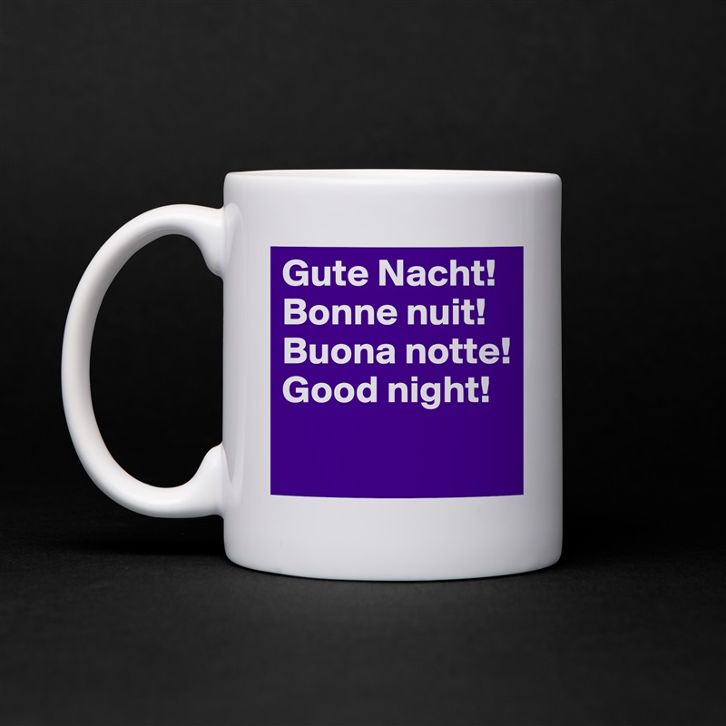 Gute Nacht!
Bonne nuit!
Buona notte!
Good night!
 White Mug Coffee Tea Custom 
