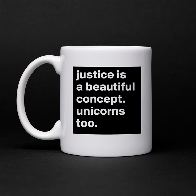 justice is
a beautiful concept.
unicorns too. White Mug Coffee Tea Custom 