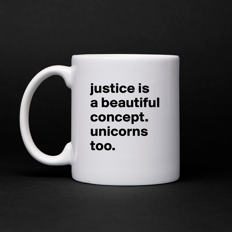 justice is
a beautiful concept.
unicorns too. White Mug Coffee Tea Custom 
