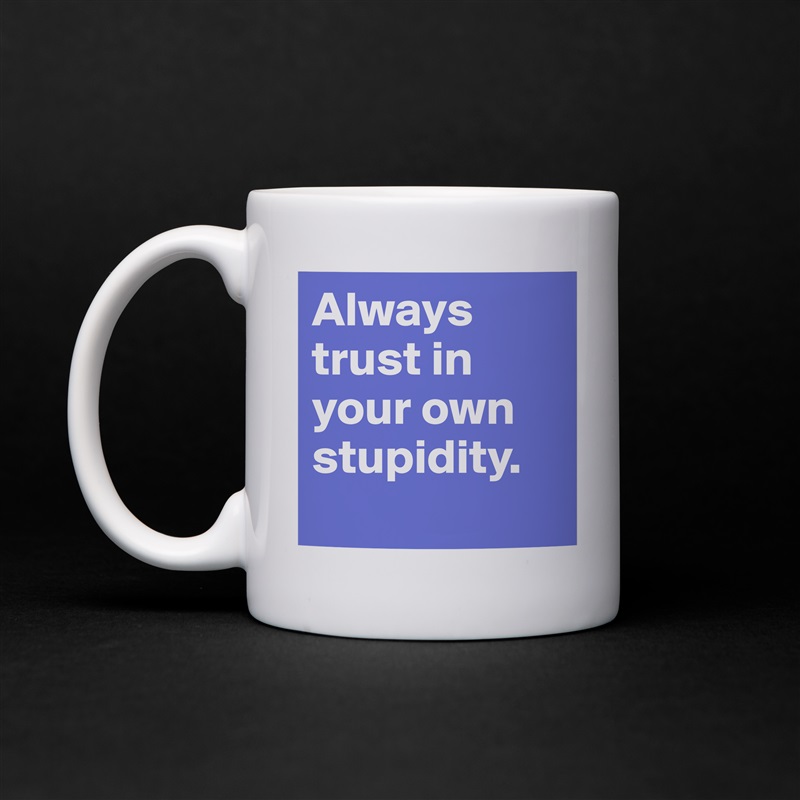 Always trust in your own stupidity. 
 White Mug Coffee Tea Custom 