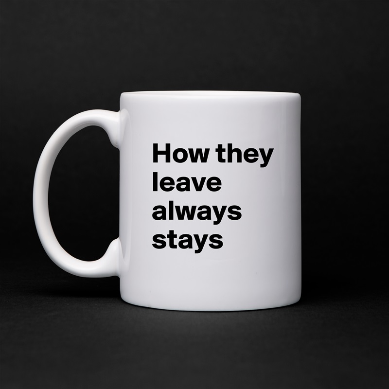 How they leave always stays White Mug Coffee Tea Custom 