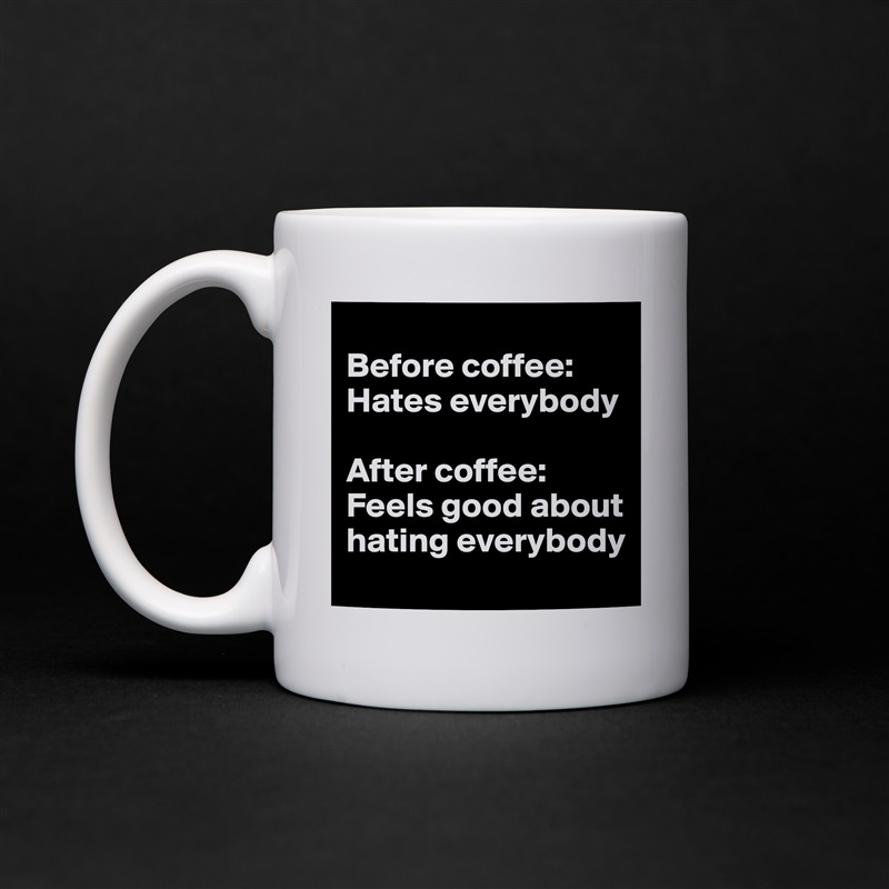 
Before coffee: Hates everybody

After coffee: Feels good about hating everybody White Mug Coffee Tea Custom 
