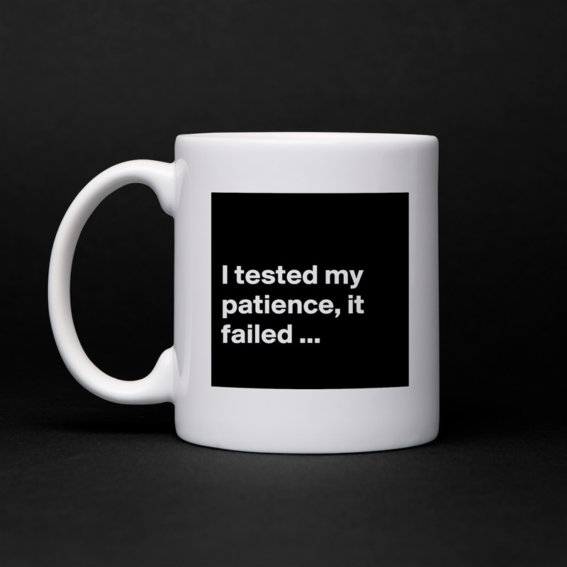 

I tested my patience, it failed ...
 White Mug Coffee Tea Custom 