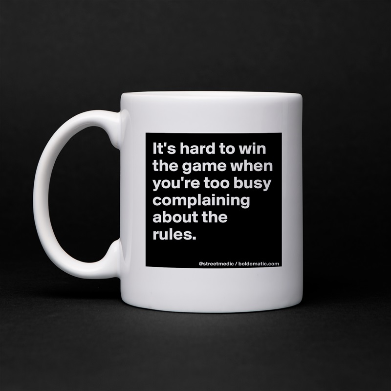 It's hard to win the game when you're too busy complaining about the rules.
 White Mug Coffee Tea Custom 