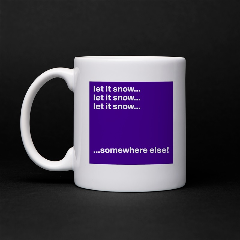 let it snow...
let it snow...
let it snow...




...somewhere else! White Mug Coffee Tea Custom 