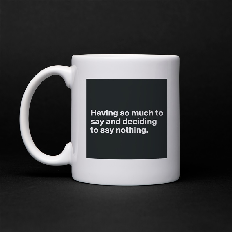


Having so much to say and deciding to say nothing.

 White Mug Coffee Tea Custom 