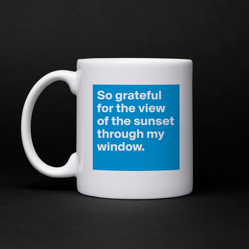 So grateful for the view of the sunset through my window.
 White Mug Coffee Tea Custom 
