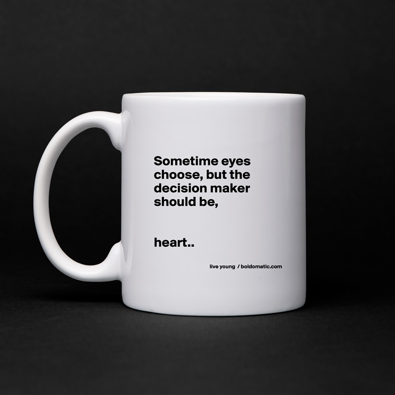 
Sometime eyes choose, but the decision maker should be,


heart..
 White Mug Coffee Tea Custom 
