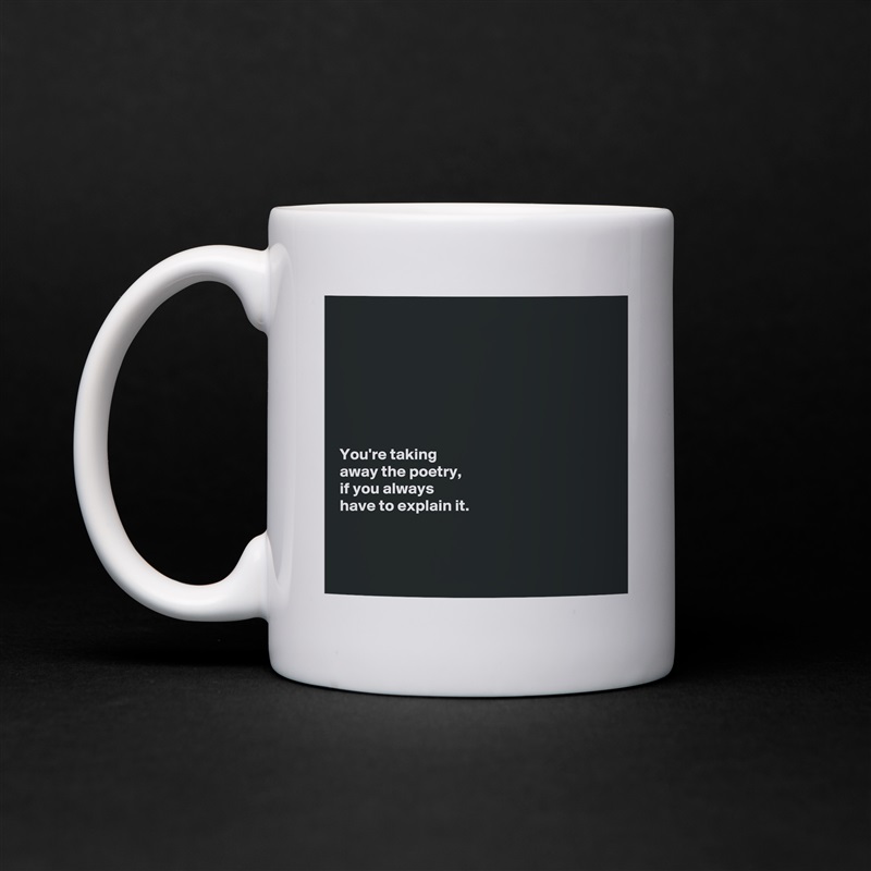 







You're taking 
away the poetry, 
if you always 
have to explain it. 



 White Mug Coffee Tea Custom 