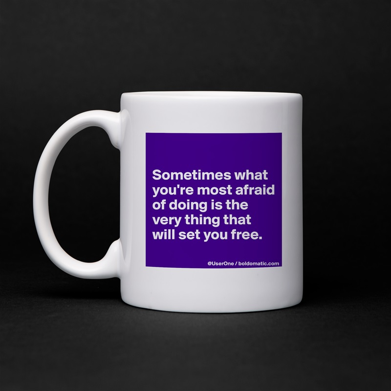 

Sometimes what you're most afraid of doing is the very thing that will set you free.
 White Mug Coffee Tea Custom 