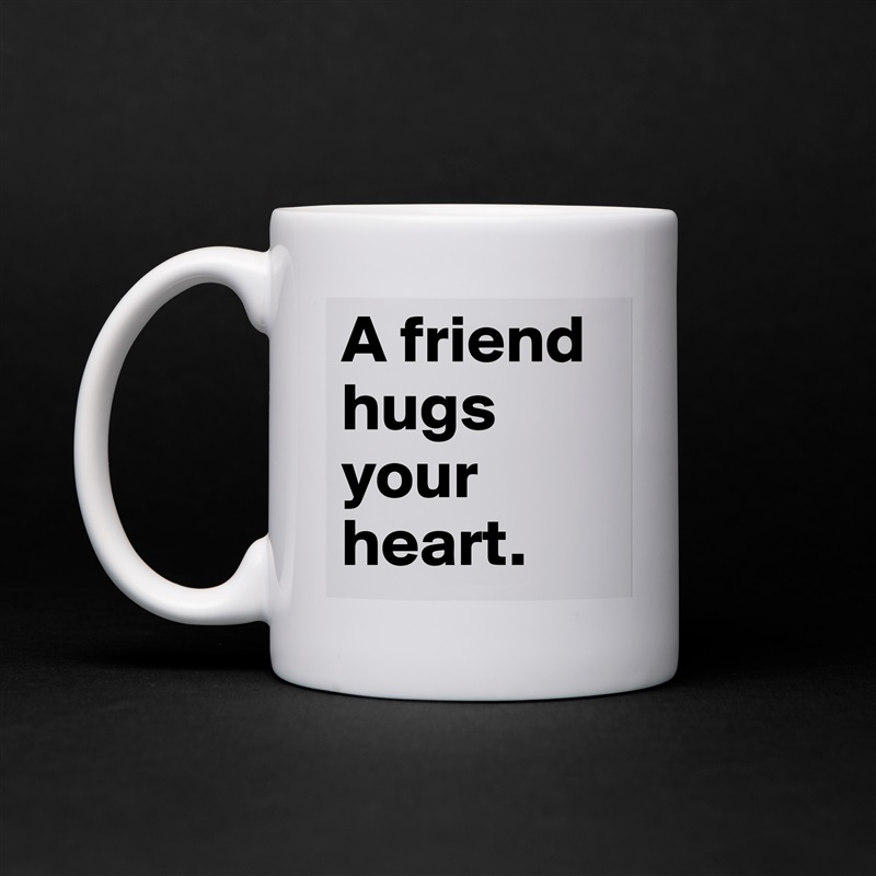 A friend hugs your heart.  White Mug Coffee Tea Custom 