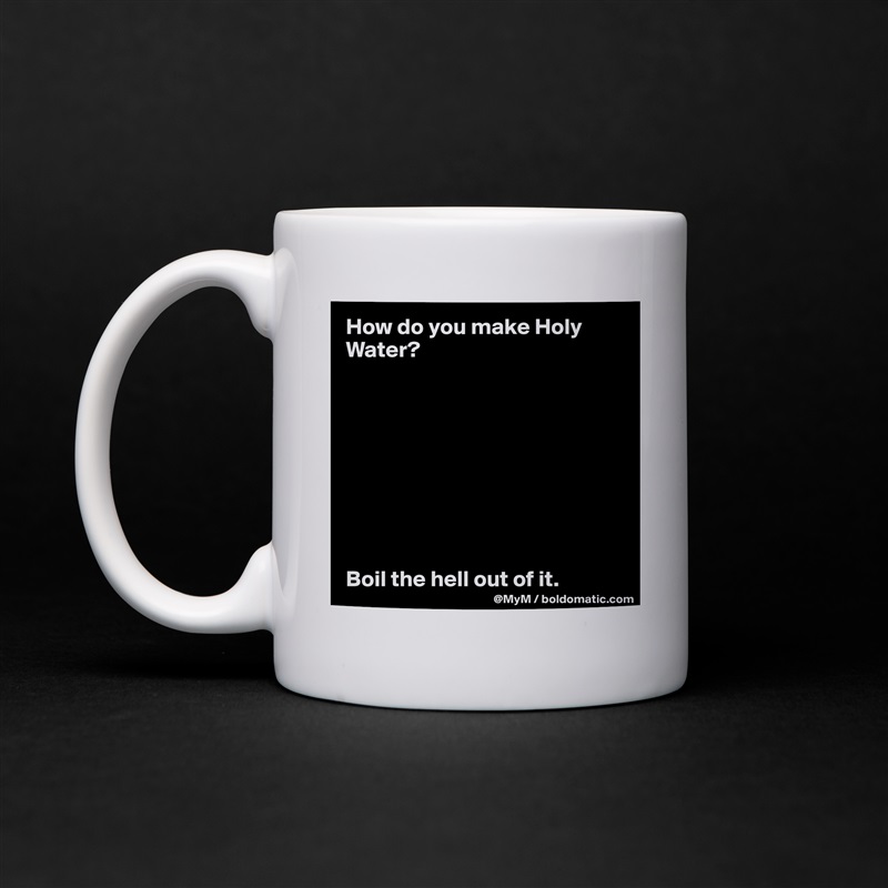 How do you make Holy Water?









Boil the hell out of it. White Mug Coffee Tea Custom 