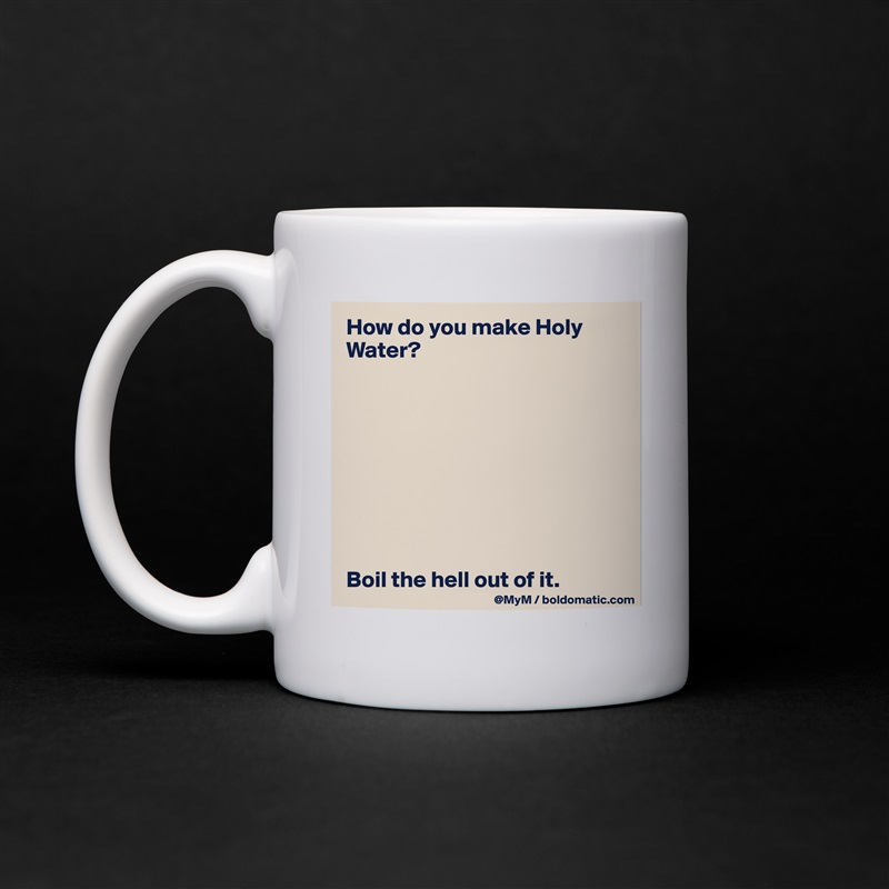How do you make Holy Water?









Boil the hell out of it. White Mug Coffee Tea Custom 