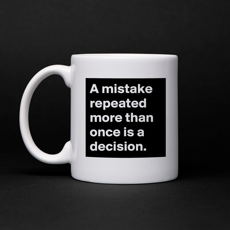A mistake repeated more than once is a decision. White Mug Coffee Tea Custom 