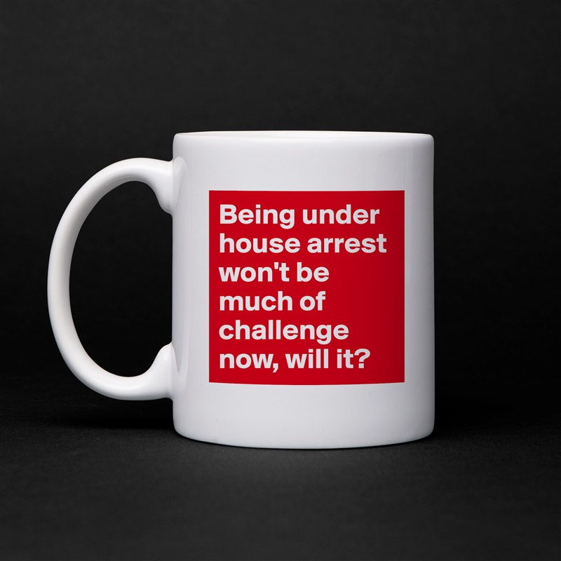 Being under house arrest won't be much of challenge now, will it? White Mug Coffee Tea Custom 