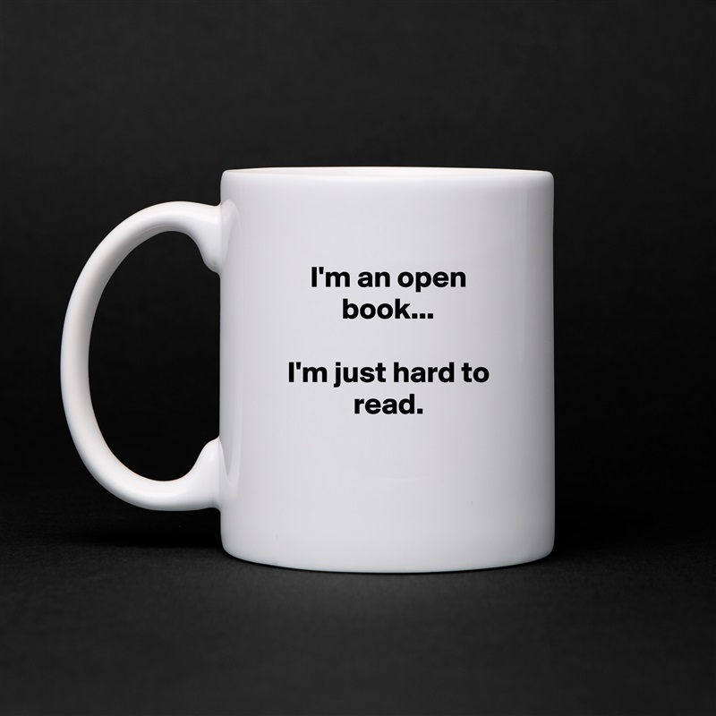 I'm an open book...

I'm just hard to read.

 White Mug Coffee Tea Custom 