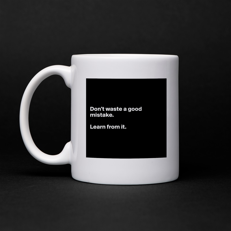 



Don't waste a good mistake.

Learn from it.



 White Mug Coffee Tea Custom 