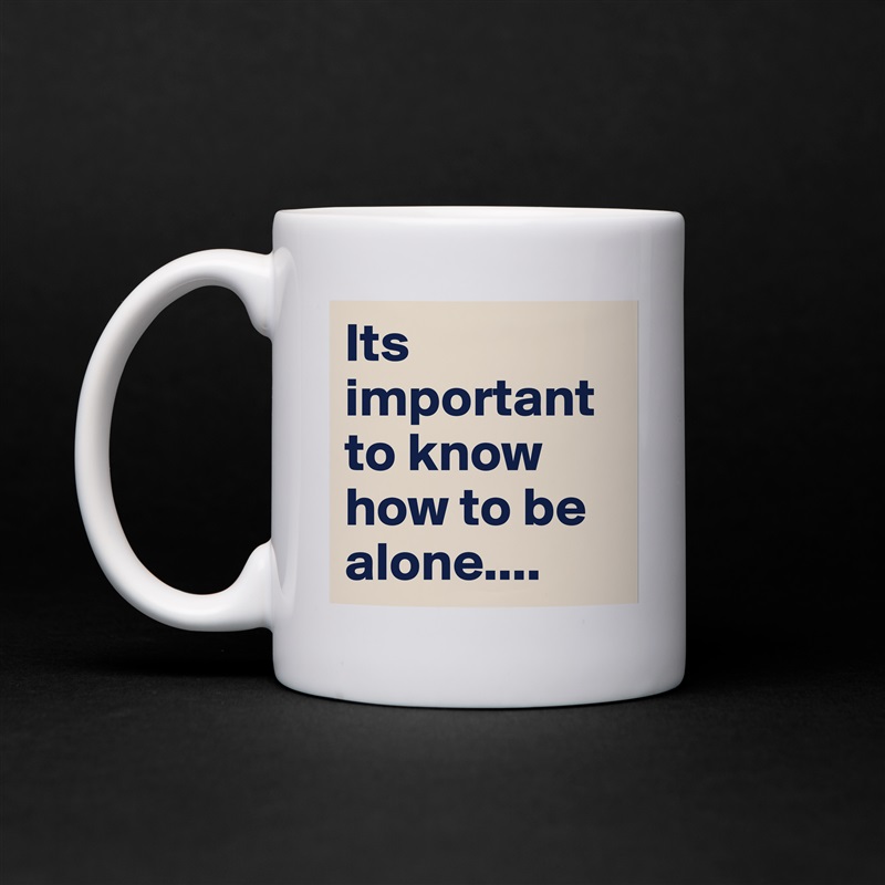 Its important to know how to be alone.... White Mug Coffee Tea Custom 