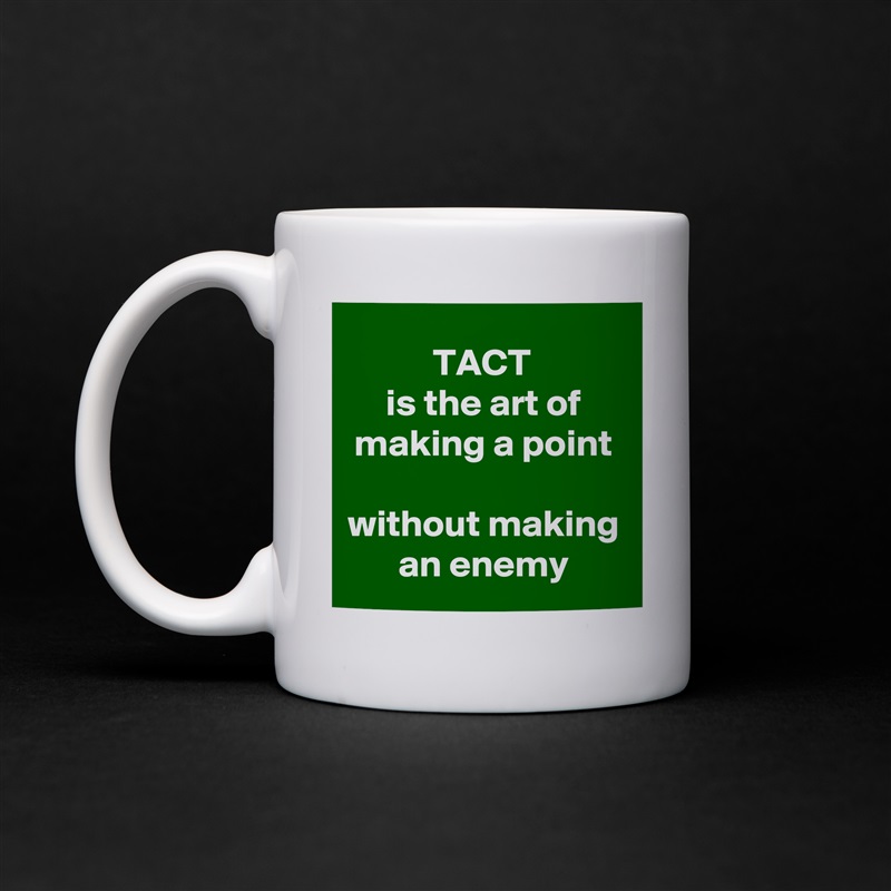 TACT 
is the art of making a point
 
without making an enemy White Mug Coffee Tea Custom 