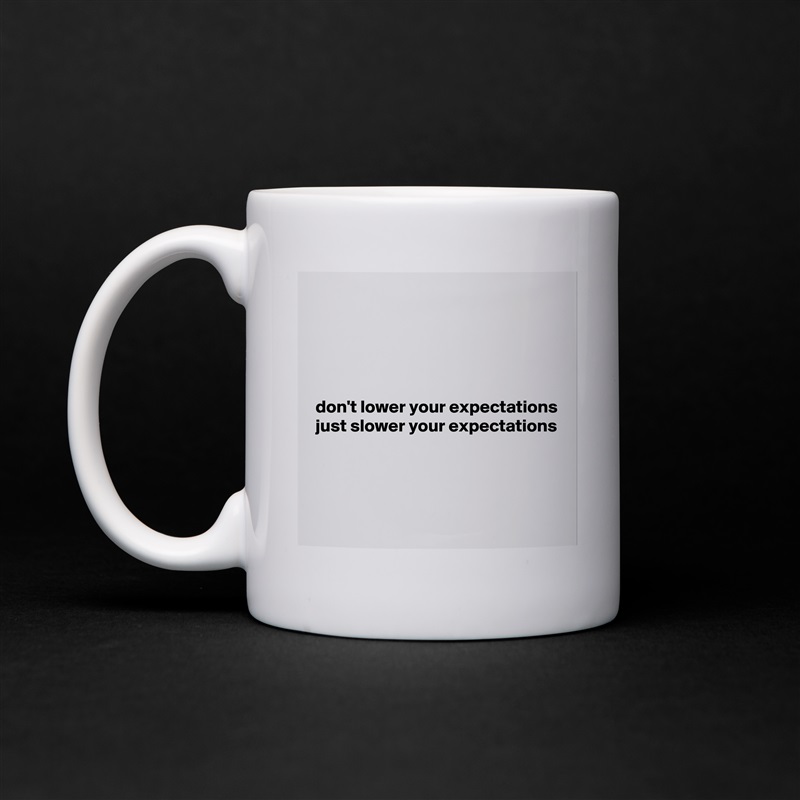 





 don't lower your expectations
 just slower your expectations



 White Mug Coffee Tea Custom 