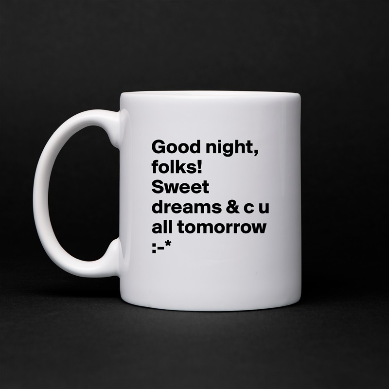 Good night, folks! 
Sweet dreams & c u all tomorrow
:-* White Mug Coffee Tea Custom 
